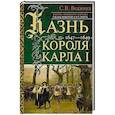 Казнь короля Карла I. Жертва Великого мятежа: суд над монархом и его смерть. 1647–1649