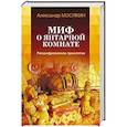 russische bücher: Мосякин А.Г. - Миф о Янтарной комнате. Расшифрованное проклятие. 3-е изд., испр.и доп