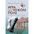 russische bücher: Вольф М., Ронге М. - Игра на чужом поле: тридцать лет во главе разведки; Разведка и контрразведка. Практика и техника работы (комплект из 2-х книг)