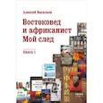 russische bücher: Васильев А.М. - Востоковед и африканист. Мой след. Книга 1