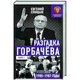 Разгадка Горбачева. Книга 1. От 