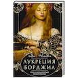 Лукреция Борджиа. Эпоха и жизнь блестящей обольстительницы