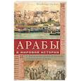 Арабы в мировой истории. С доисламских времен до распада колониальной системы