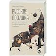 Русская ловушка. Исторические решения,которые подвели нас к пропасти