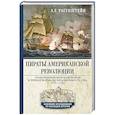 Пираты Американской революции. Узаконенный морской разбой в период Войны за независимость США. 1775—1783