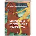russische bücher: Шахназаров К. Г., Бородянский А. Э., Баринова О.А. - Империя не должна умереть