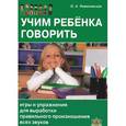 Учим ребенка говорить. Игры и упражнения для выработки правильного произношения всех звуков