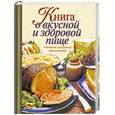 russische bücher: Борисова А - Книга о вкусной и здоровой пище.Поэтапные инструкции приготовления