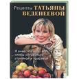 russische bücher: Веденеева Т. - Рецепты Татьяны Веденеевой. Я знаю, что есть, чтобы оставаться стройной и красивой