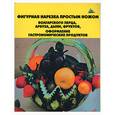 russische bücher: Черномурова С. - Праздничный стол: фигурная нарезка простым ножом болгарского перца, арбуза, дыни, фруктов, оформлени гастрономических продуктов