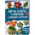 russische bücher: И. В. Степанова, С. Б. Кабаченко - Цветы, букеты и фигурки из овощей и фруктов. Вырезаем. Украшаем. Едим