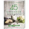 russische bücher: Аля Самохина  - 45 оттенков зеленого. Здоровые рецепты и красивые блюда. Для вегетарианцев и не только 