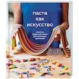 russische bücher: Миллер Николсон Л. - Паста как искусство. Рецепты радужной лапши для настоящих ценителей