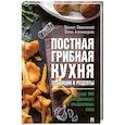 Постная грибная кухня: традиции и рецепты. Более 200 повседневных и праздничных блюд.
