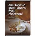 russische bücher: Анна Шпак - Ешь вкусно. Живи долго. Будь счастлив! 50 рецептов для начинающего кулинара