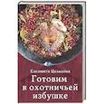 russische bücher: Целыхова Е. - Готовим в охотничьей избушке