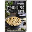 Фуд-фотограф на кухне: профессиональные секреты. Книга о вкусной и фотогеничной пище
