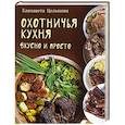 russische bücher: Целыхова Е. К. - Охотничья кухня. Вкусно и просто