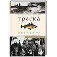 Треска. Биография рыбы, которая изменила мир