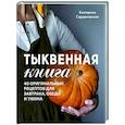 russische bücher: Екатерина Сардановская - Тыквенная книга. 40 оригинальных рецептов для завтрака, обеда и ужина