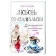 russische bücher: Эсмира Исмаилова - Любовь по-стамбульски. Сердечные авантюры в самом гастрономическом городе