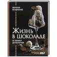 Жизнь в шоколаде. От конфет до выпечки