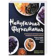 russische bücher: Шоки Кирстен К. - Натуральная ферментация. Оригинальные авторские рецепты квашения 64 овощей и фруктов