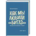 Как мы любили Битлз.История битломании в СССР