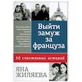 russische bücher: Жиляева Я. - Выйти замуж за француза: 50 счастливых историй