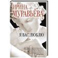 russische bücher: Ирина Муравьева - Я вас люблю