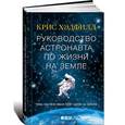 russische bücher: Хэдфилд Кристофер - Руководство астронавта по жизни на Земле. Чему научили меня 4000 часов на орбите