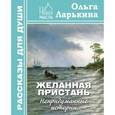 russische bücher: Ларькина Ольга Ивановна - Желанная пристань. Непридуманные истории..