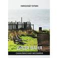 russische bücher: Чупин Н. - Дядя Ваня. Сахалинская мозаика