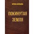 russische bücher: Шубина Ирина Яковлевна - Покинутая земля