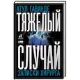 russische bücher: Гаванде А. - Тяжелый случай. Записки хирурга