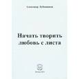 russische bücher: Бубенников Александр Николаевич - Начать творить любовь с листа