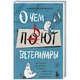 О чем пьют ветеринары. Нескучные рассказы о людях, животных и сложной профессии