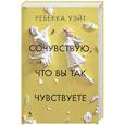 russische bücher: Ребекка Уэйт - Сочувствую,что вы так чувствуете