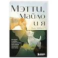 russische bücher: Энн Эйбел - Мэтти, Майло и я. История о любви, утрате и том, как собаки помогают нам жить