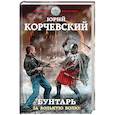 russische bücher: Юрий Корчевский  - Бунтарь. За вольную волю!