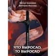 russische bücher: Баштовая К., Иванова В. - Что выросло, то выросло. Баштовая К., Иванова В.
