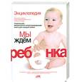 russische bücher: гл.ред.Непокойчицкий Г. - Энциклопедия. Мы ждем ребенка. Таинство зачатия. Счастливая беременность. Успешные роды