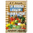 russische bücher: Лебедева А. - 150 овощных и пряно-вкусовых культур на ваших грядках