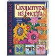russische bücher: Бульба Н. - Скульптура из бисера. Техника. Приемы. Изделия