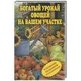 russische bücher:  - Богатый урожай овощей на вашем участке. В помощь любимым огородникам!