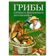 Грибы. Собираем, выращиваем, заготавливаем