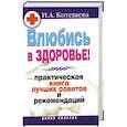 russische bücher: Котешева И. - Влюбись в здоровье! Практическая книга лучших советов и рекомендаций