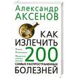 russische bücher: Аксенов А. - Как излечить 200 самых распространенных болезней