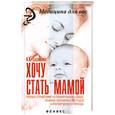 russische bücher: Славянова И. - Хочу стать мамой. Полный справочник по планированию семьи, течению беременности, родов и послеродового периода