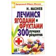 russische bücher: Мазнев Н. - Лечимся ягодами и фруктами. 300 лучших рецептов